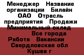 Менеджер › Название организации ­ Билайн, ОАО › Отрасль предприятия ­ Продажи › Минимальный оклад ­ 25 500 - Все города Работа » Вакансии   . Свердловская обл.,Кушва г.